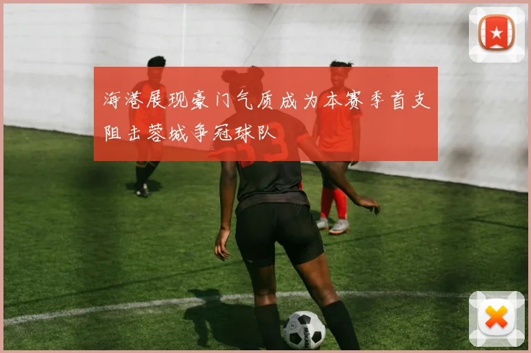 海港展现豪门气质成为本赛季首支阻击蓉城争冠球队