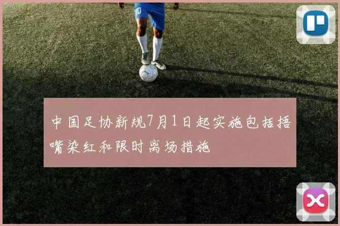 中国足协新规7月1日起实施包括捂嘴染红和限时离场措施