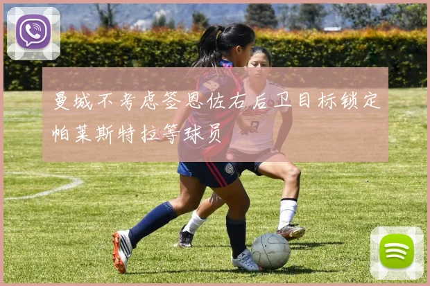 曼城不考虑签恩佐右后卫目标锁定帕莱斯特拉等球员
