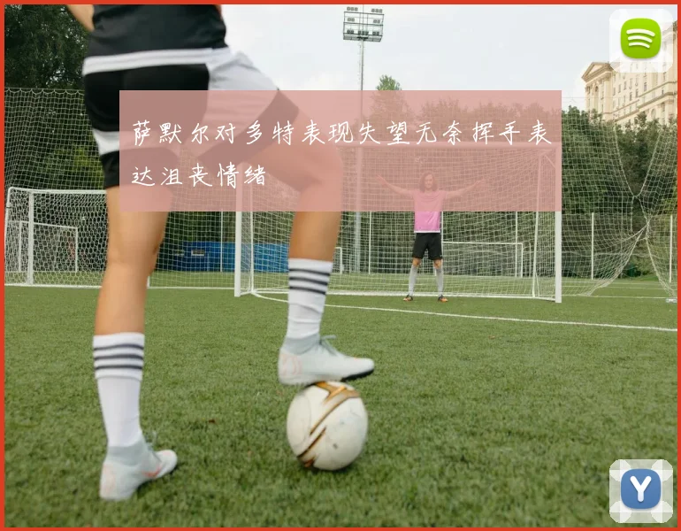 萨默尔对多特表现失望无奈挥手表达沮丧情绪