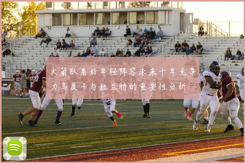 火箭队看好年轻阵容未来十年竞争力乌度卡与杜兰特的重要性分析